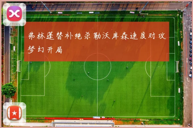 弗林蓬替补绝杀勒沃库森速度对攻梦幻开局