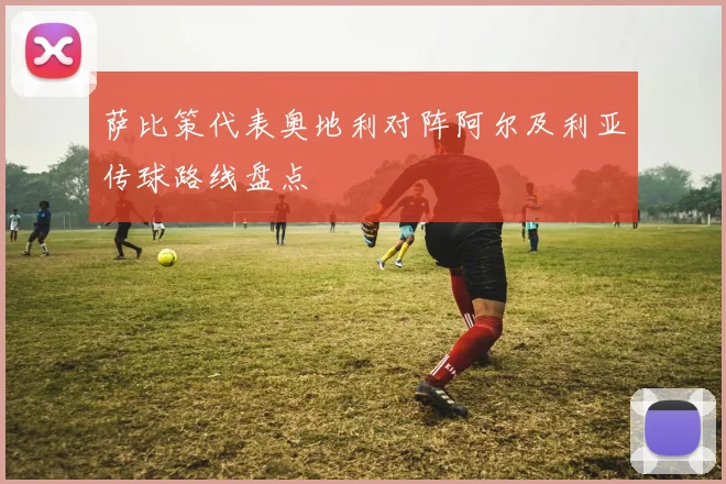 萨比策代表奥地利对阵阿尔及利亚传球路线盘点
