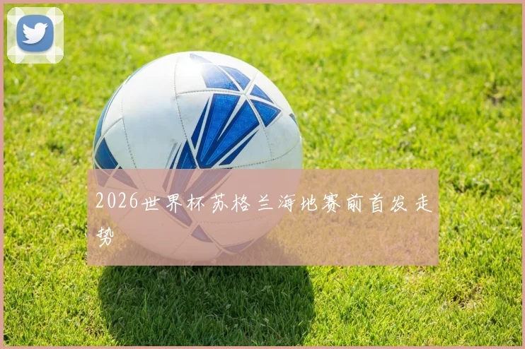 2026世界杯苏格兰海地赛前首发走势