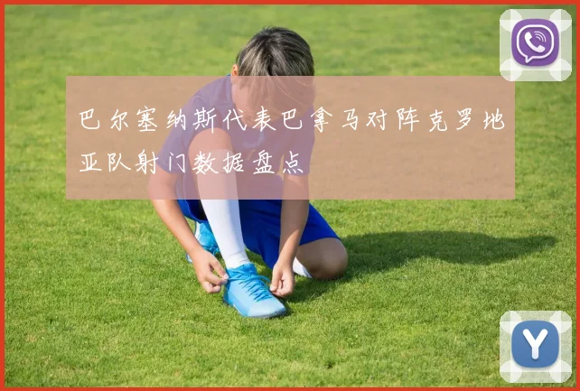 巴尔塞纳斯代表巴拿马对阵克罗地亚队射门数据盘点