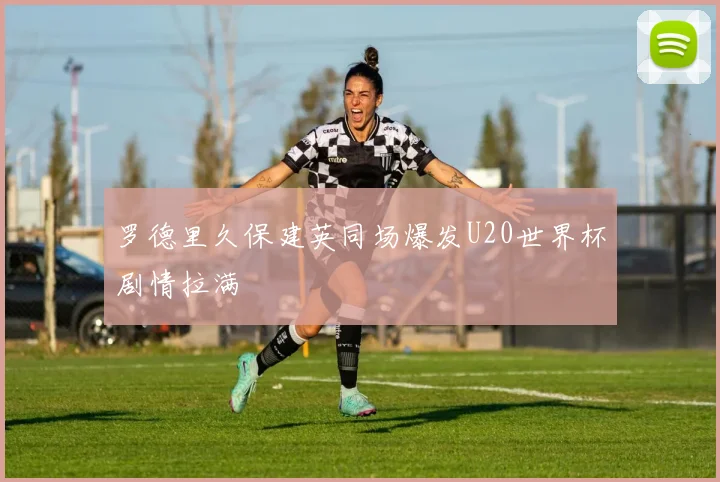 罗德里久保建英同场爆发U20世界杯剧情拉满