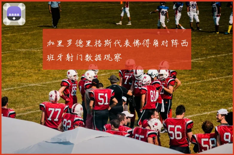 加里罗德里格斯代表佛得角对阵西班牙射门数据观察