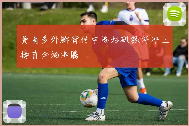 费南多外脚背传中洛杉矶银河冲上榜首全场沸腾