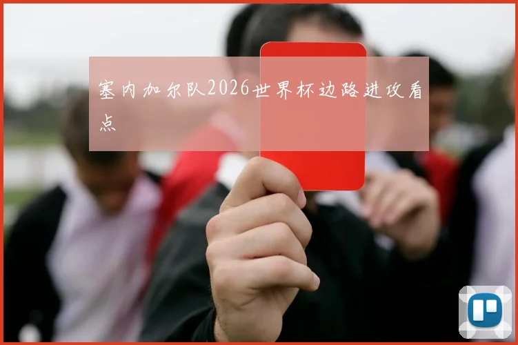 塞内加尔队2026世界杯边路进攻看点