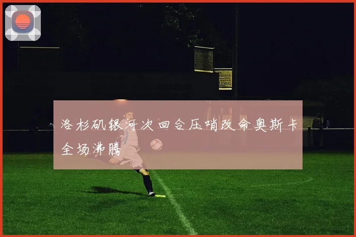 洛杉矶银河次回合压哨改命奥斯卡全场沸腾