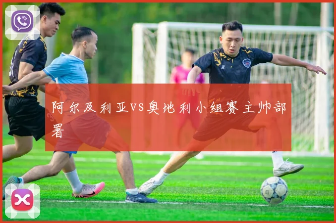 阿尔及利亚vs奥地利小组赛主帅部署