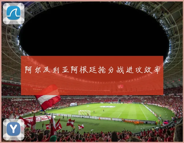 阿尔及利亚阿根廷抢分战进攻效率