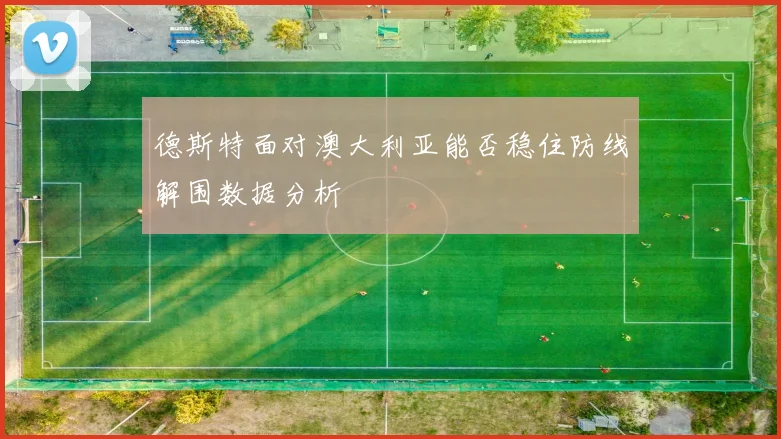 德斯特面对澳大利亚能否稳住防线解围数据分析