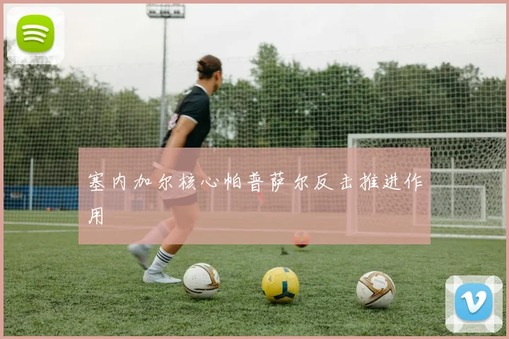 塞内加尔核心帕普萨尔反击推进作用