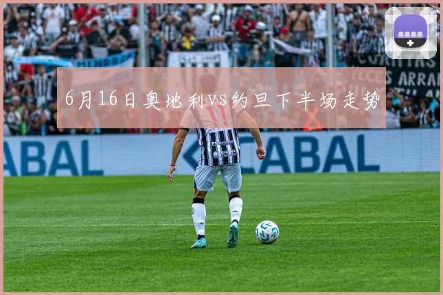 6月16日奥地利vs约旦下半场走势