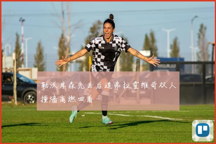 勒沃库森先丢后追弗拉霍维奇双人撞墙高燃回看