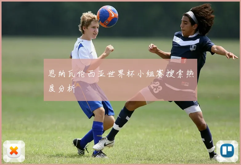 恩纳瓦伦西亚世界杯小组赛搜索热度分析