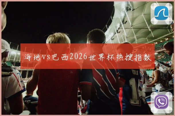 海地vs巴西2026世界杯热搜指数