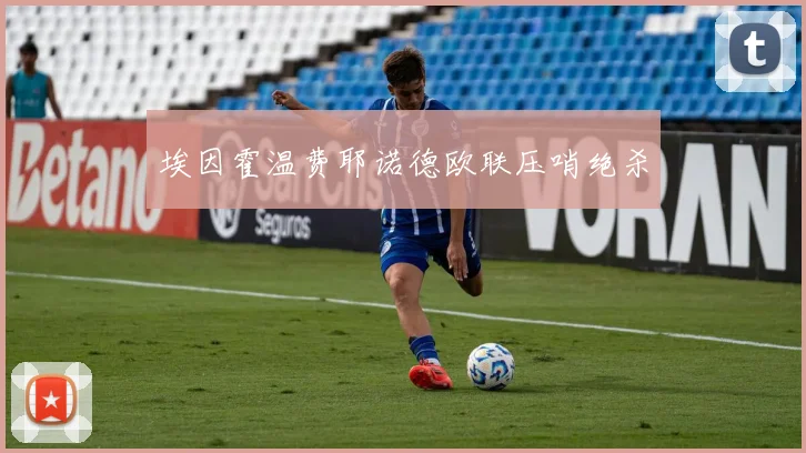 埃因霍温费耶诺德欧联压哨绝杀