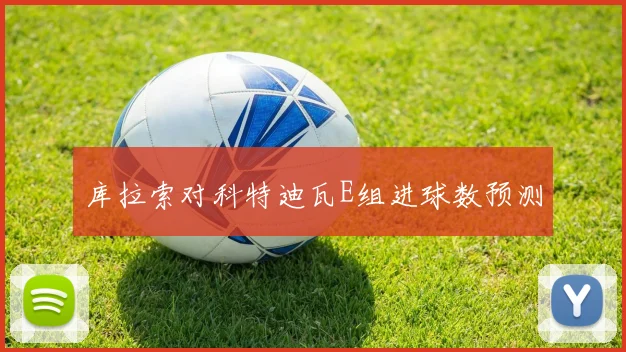 库拉索对科特迪瓦E组进球数预测
