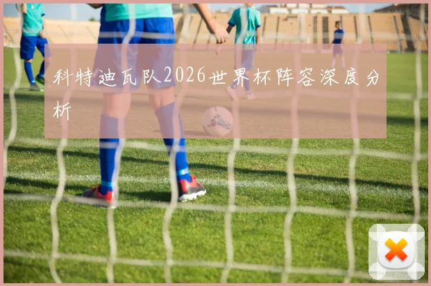 科特迪瓦队2026世界杯阵容深度分析
