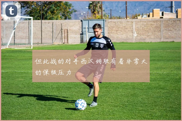 但此战的对手西汉姆联有着非常大的保级压力