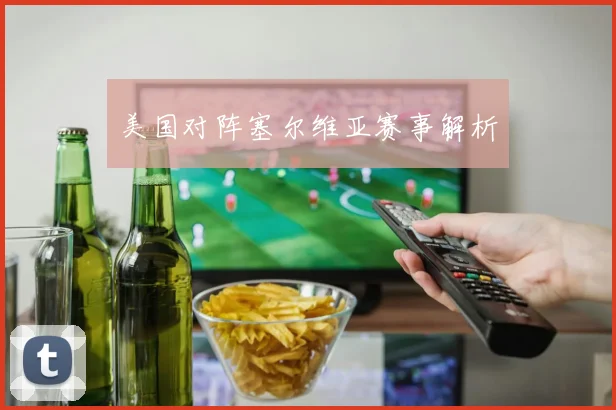 美国对阵塞尔维亚赛事解析