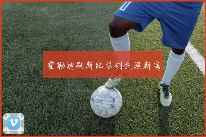 霍勒迪刷新纪录创生涯新高