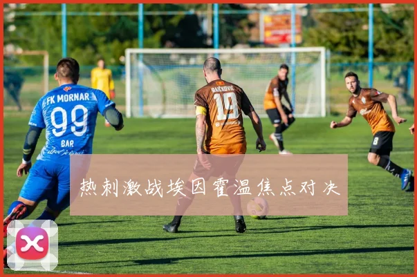 热刺激战埃因霍温焦点对决