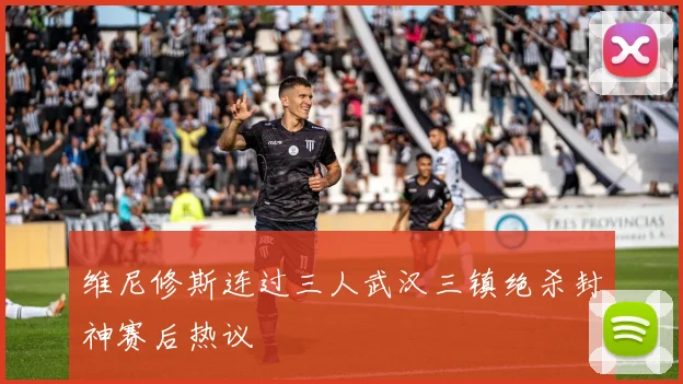 维尼修斯连过三人武汉三镇绝杀封神赛后热议