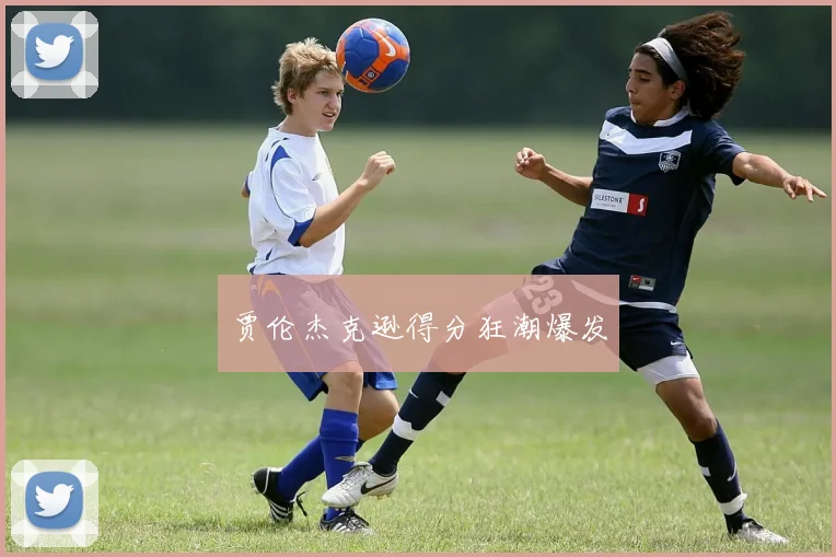 贾伦杰克逊得分狂潮爆发