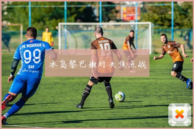 冰岛黎巴嫩对决焦点战
