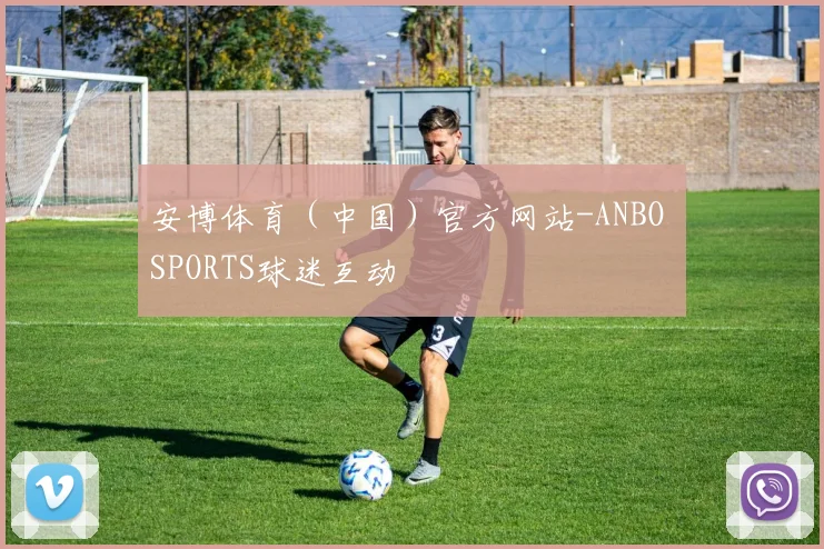 安博体育（中国）官方网站-ANBO SPORTS球迷互动