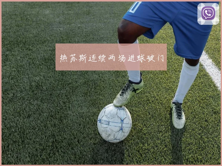 热苏斯连续两场进球破门