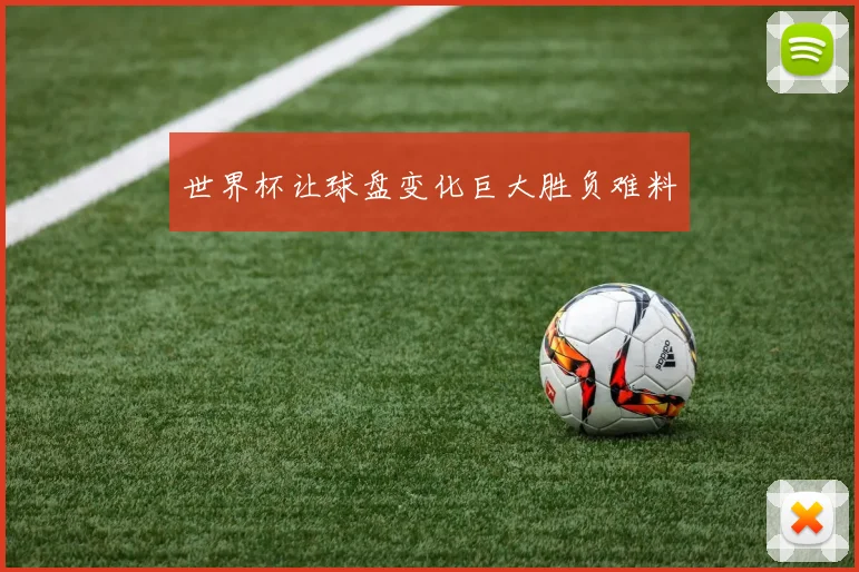 世界杯让球盘变化巨大胜负难料