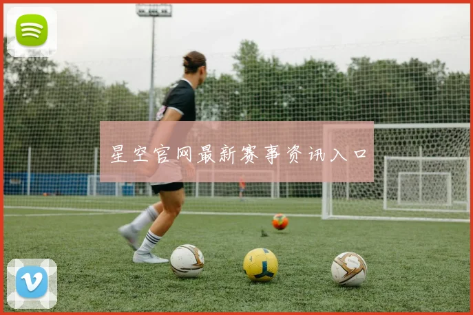 星空官网最新赛事资讯入口