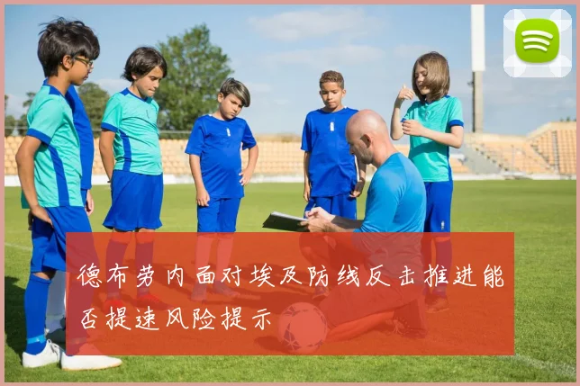 德布劳内面对埃及防线反击推进能否提速风险提示