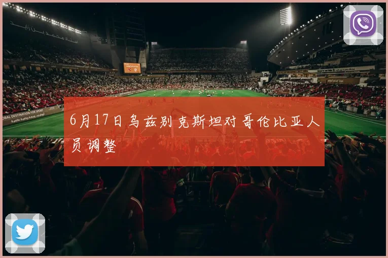 6月17日乌兹别克斯坦对哥伦比亚人员调整