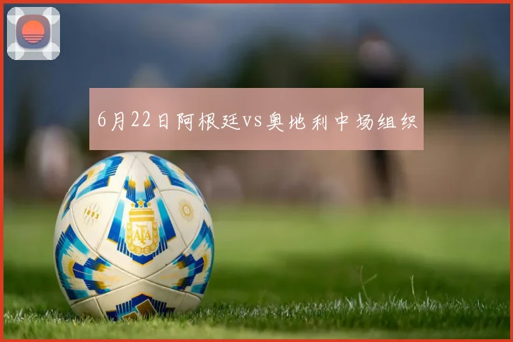 6月22日阿根廷vs奥地利中场组织