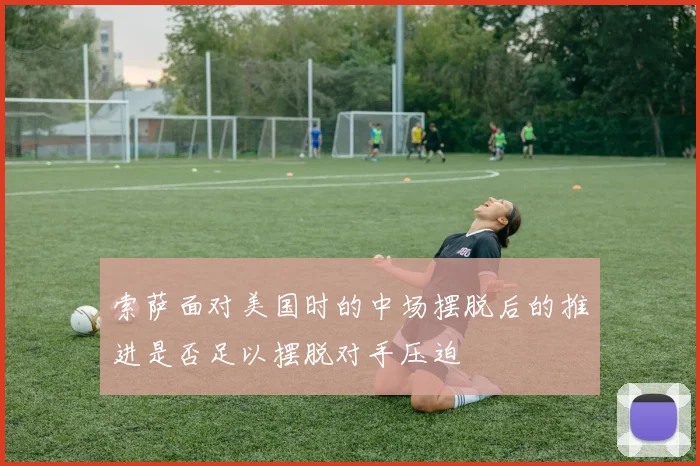 索萨面对美国时的中场摆脱后的推进是否足以摆脱对手压迫