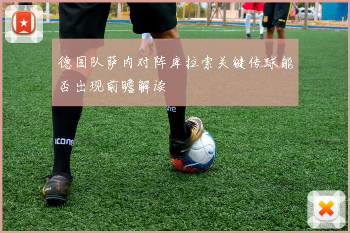 德国队萨内对阵库拉索关键传球能否出现前瞻解读