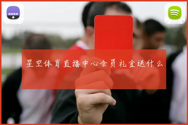 星空体育直播中心会员礼金送什么