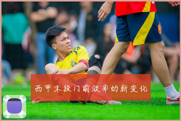 西甲末段门前效率的新变化