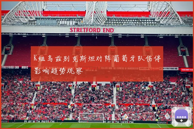 K组乌兹别克斯坦对阵葡萄牙队伤停影响趋势观察