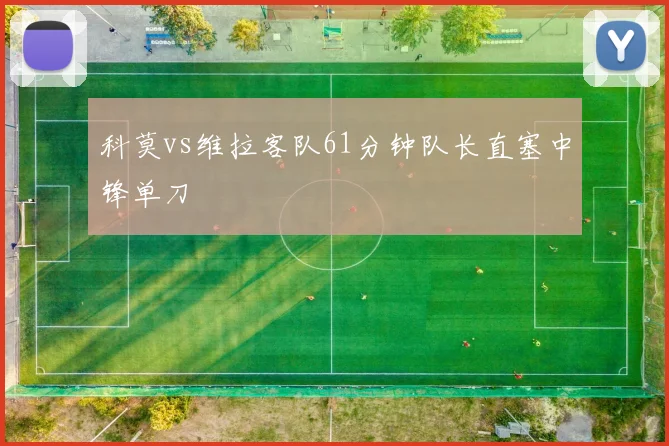 科莫vs维拉客队61分钟队长直塞中锋单刀