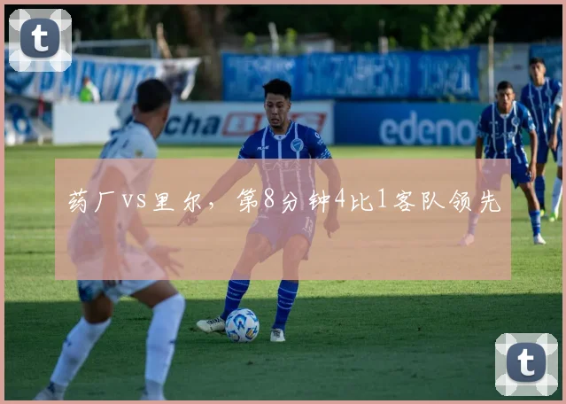 药厂vs里尔，第8分钟4比1客队领先
