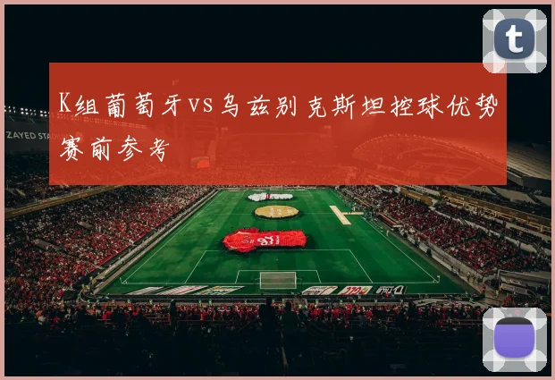 K组葡萄牙vs乌兹别克斯坦控球优势赛前参考
