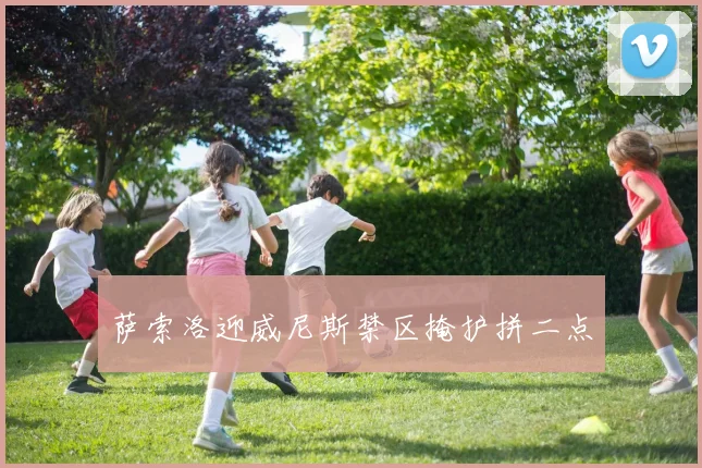 萨索洛迎威尼斯禁区掩护拼二点