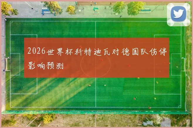 2026世界杯科特迪瓦对德国队伤停影响预测