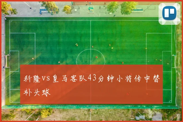 科隆vs皇马客队43分钟小将传中替补头球
