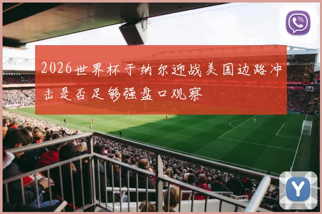 2026世界杯于纳尔迎战美国边路冲击是否足够强盘口观察