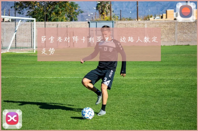 萨索洛对阵卡利亚里：边路人数定走势